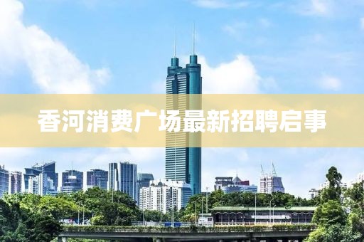 香河消费广场最新招聘启事