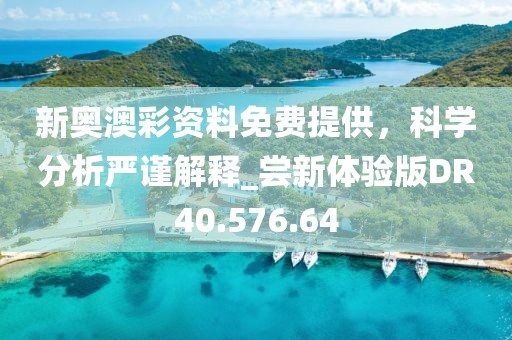 新奥澳彩资料免费提供，科学分析严谨解释_尝新体验版DR40.576.64