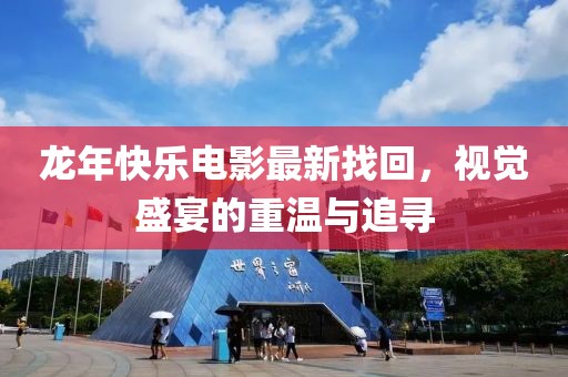 龙年快乐电影最新找回，视觉盛宴的重温与追寻