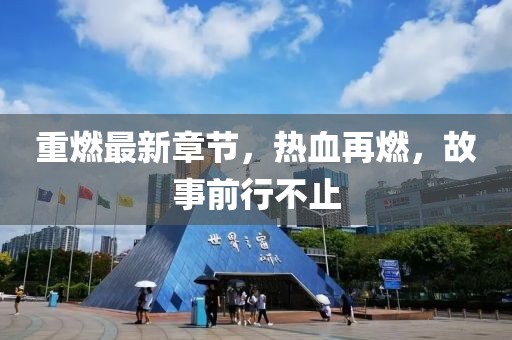 重燃最新章节，热血再燃，故事前行不止