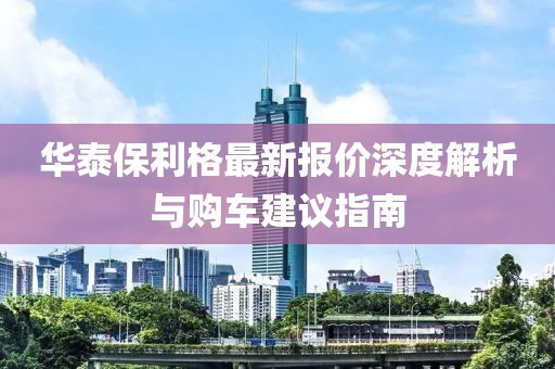 华泰保利格最新报价深度解析与购车建议指南
