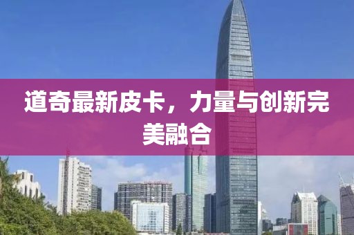 道奇最新皮卡，力量与创新完美融合