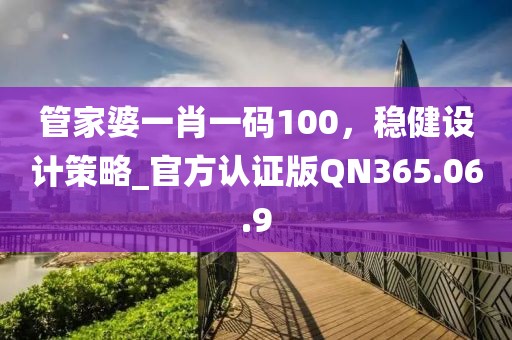 管家婆一肖一码100，稳健设计策略_官方认证版QN365.06.9