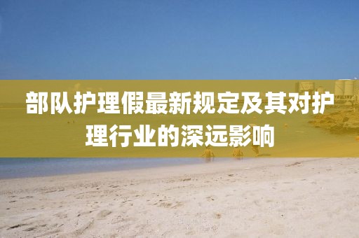 部队护理假最新规定及其对护理行业的深远影响