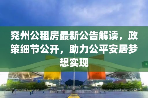 兖州公租房最新公告解读，政策细节公开，助力公平安居梦想实现