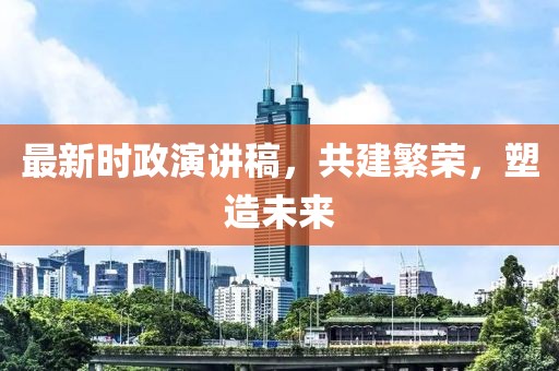 最新时政演讲稿，共建繁荣，塑造未来
