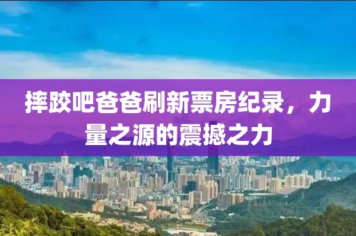 摔跤吧爸爸刷新票房纪录，力量之源的震撼之力