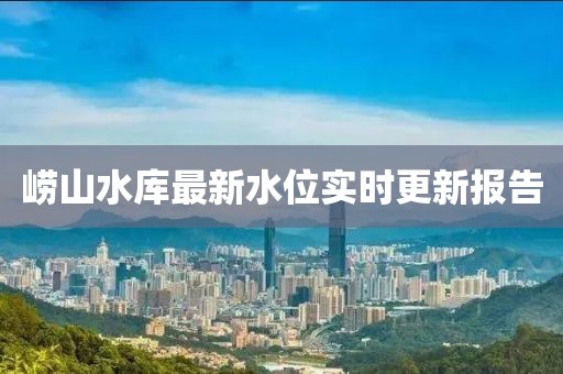 崂山水库最新水位实时更新报告