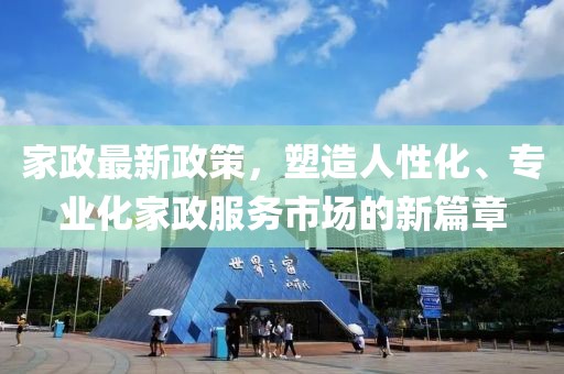家政最新政策，塑造人性化、专业化家政服务市场的新篇章