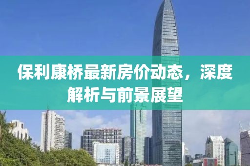 保利康桥最新房价动态，深度解析与前景展望