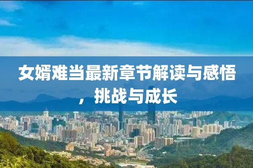 女婿难当最新章节解读与感悟，挑战与成长