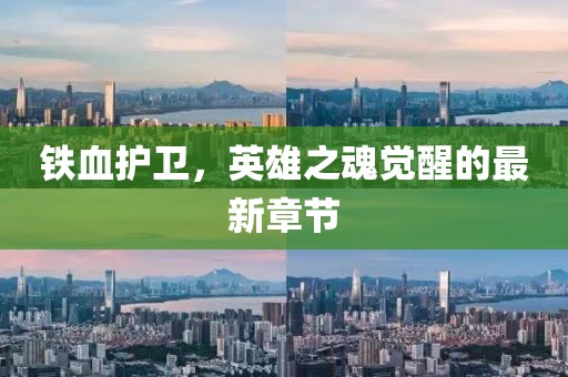 铁血护卫，英雄之魂觉醒的最新章节