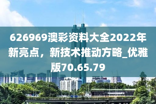 626969澳彩资料大全2022年新亮点，新技术推动方略_优雅版70.65.79