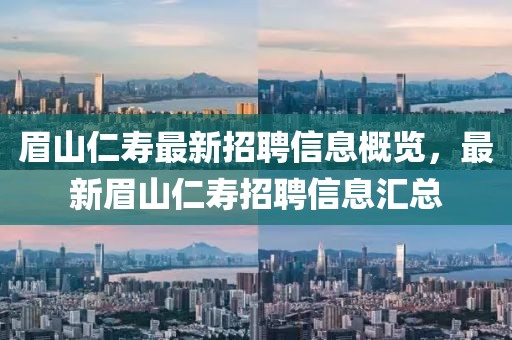 眉山仁寿最新招聘信息概览，最新眉山仁寿招聘信息汇总