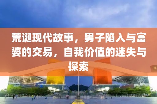 荒诞现代故事，男子陷入与富婆的交易，自我价值的迷失与探索
