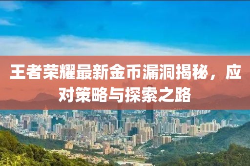 王者荣耀最新金币漏洞揭秘，应对策略与探索之路