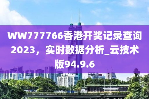 WW777766香港开奖记录查询2023，实时数据分析_云技术版94.9.6