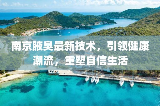 南京腋臭最新技术，引领健康潮流，重塑自信生活