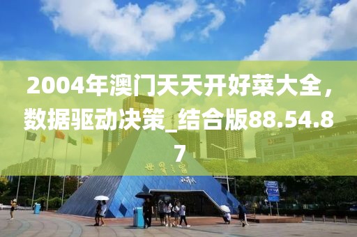 2004年澳门天天开好菜大全，数据驱动决策_结合版88.54.87