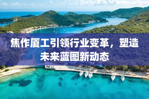 焦作厦工引领行业变革，塑造未来蓝图新动态
