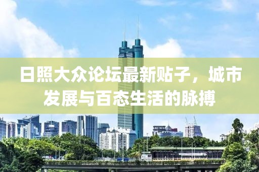 日照大众论坛最新贴子，城市发展与百态生活的脉搏