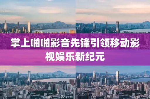掌上啪啪影音先锋引领移动影视娱乐新纪元