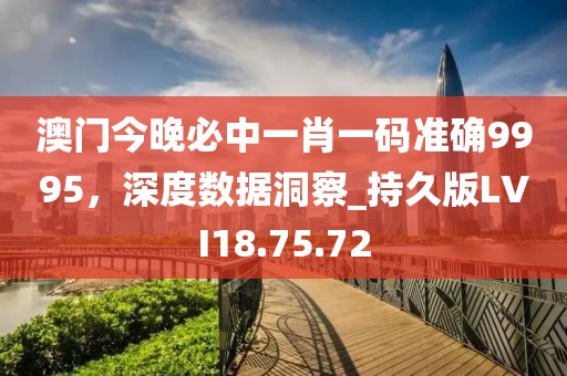 澳门今晚必中一肖一码准确9995，深度数据洞察_持久版LVI18.75.72