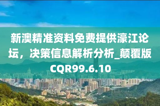 新澳精准资料免费提供濠江论坛，决策信息解析分析_颠覆版CQR99.6.10