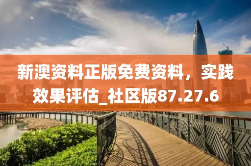 新澳资料正版免费资料，实践效果评估_社区版87.27.6