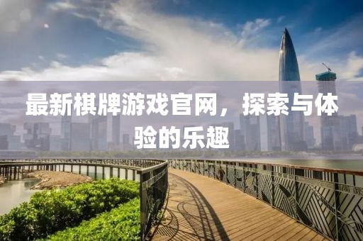 最新棋牌游戏官网，探索与体验的乐趣