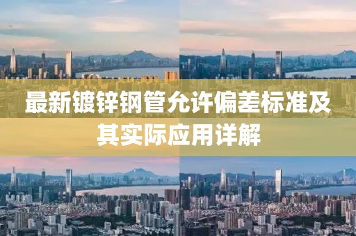 最新镀锌钢管允许偏差标准及其实际应用详解