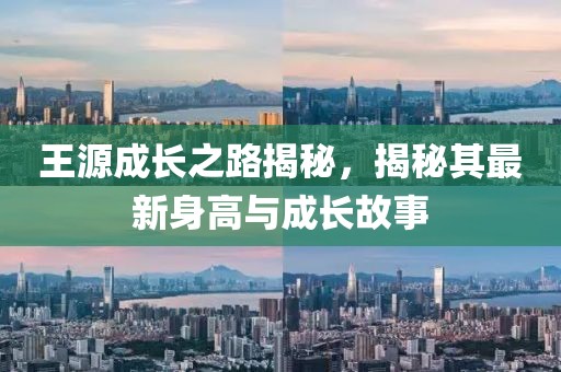 王源成长之路揭秘，揭秘其最新身高与成长故事