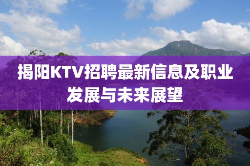 揭阳KTV招聘最新信息及职业发展与未来展望