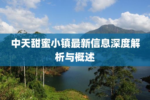 中天甜蜜小镇最新信息深度解析与概述