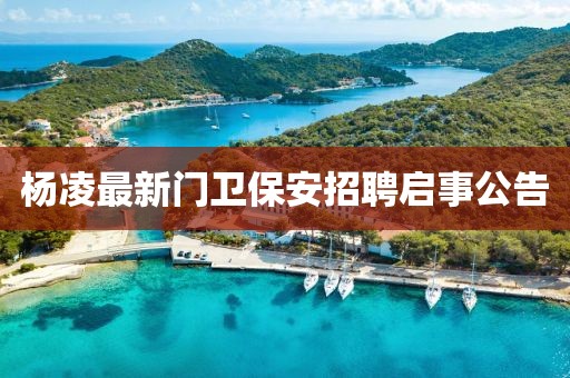 杨凌最新门卫保安招聘启事公告