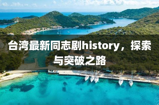 台湾最新同志剧history，探索与突破之路