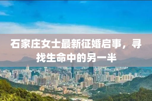 石家庄女士最新征婚启事，寻找生命中的另一半