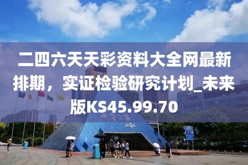 二四六天天彩资料大全网最新排期，实证检验研究计划_未来版KS45.99.70