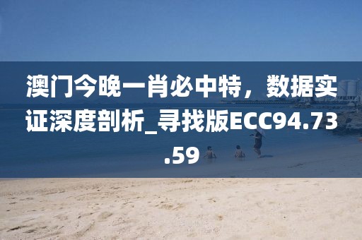 澳门今晚一肖必中特，数据实证深度剖析_寻找版ECC94.73.59
