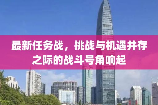 最新任务战，挑战与机遇并存之际的战斗号角响起