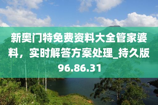 新奥门特免费资料大全管家婆料，实时解答方案处理_持久版96.86.31