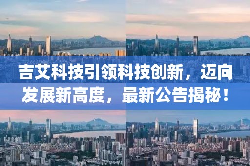 吉艾科技引领科技创新，迈向发展新高度，最新公告揭秘！
