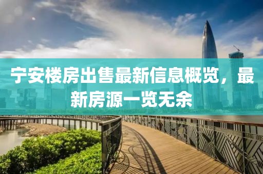 宁安楼房出售最新信息概览，最新房源一览无余