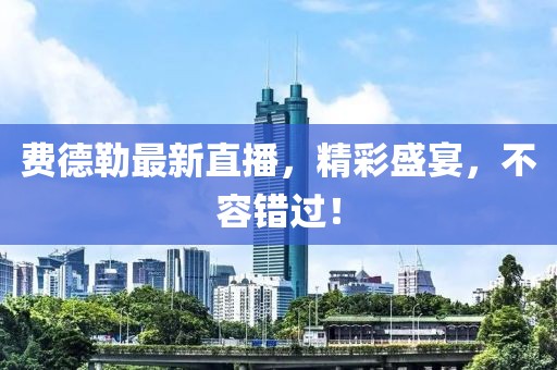 费德勒最新直播，精彩盛宴，不容错过！