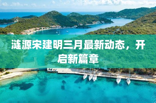 涟源宋建明三月最新动态，开启新篇章