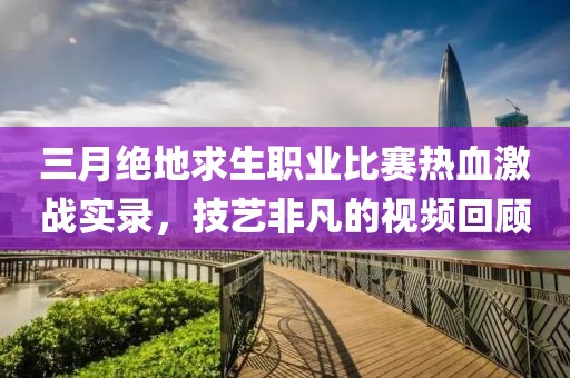 三月绝地求生职业比赛热血激战实录，技艺非凡的视频回顾