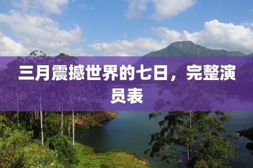 三月震撼世界的七日，完整演员表