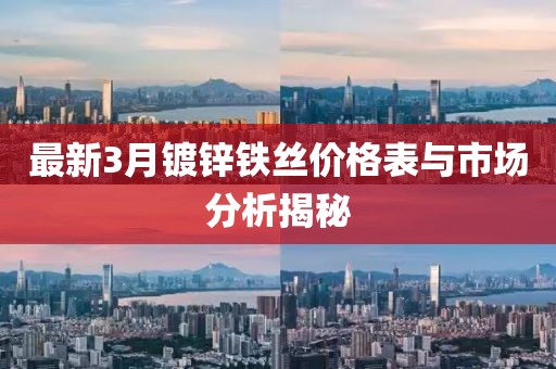 最新3月镀锌铁丝价格表与市场分析揭秘