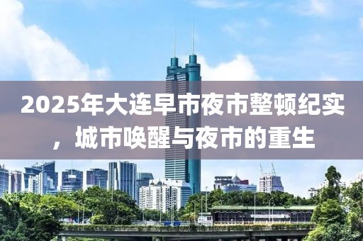 2025年大连早市夜市整顿纪实，城市唤醒与夜市的重生