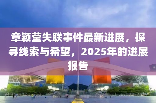 章颖莹失联事件最新进展，探寻线索与希望，2025年的进展报告